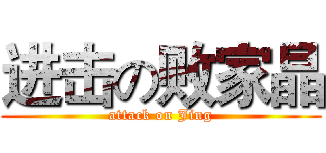 进击の败家晶 (attack on Jing)