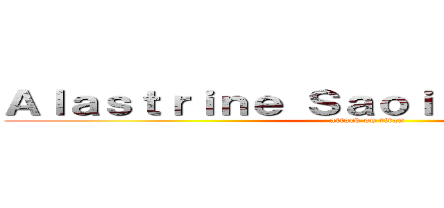 Ａｌａｓｔｒｉｎｅ Ｓａｏｉｒｓｅ Ｆａｌｌｏｎ (attack on titan)