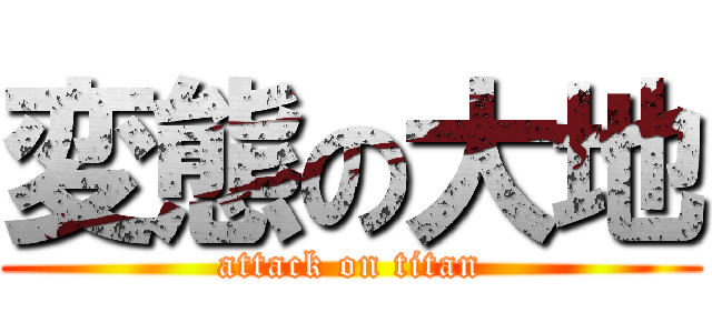 変態の大地 (attack on titan)