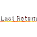 Ｌａｓｔ Ｒｅｔｕｒｎ (to AOTTG)