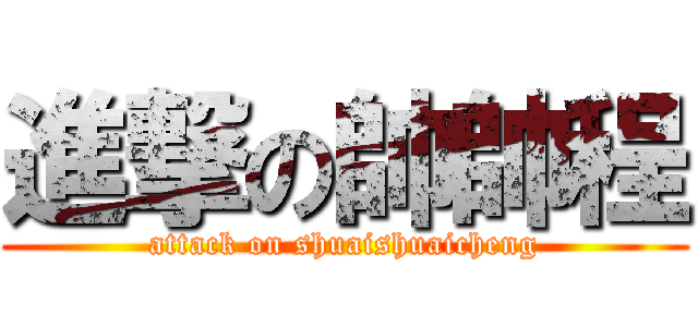 進撃の帥帥程 (attack on shuaishuaicheng)