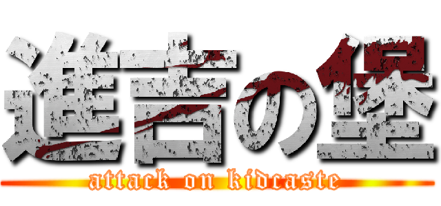 進吉の堡 (attack on kidcaste)