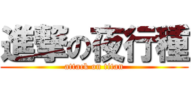 進撃の夜行種 (attack on titan)