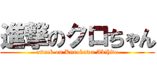 進撃のクロちゃん (attack on Kurokawa Akihito)