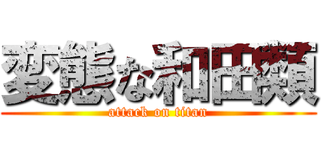 変態な和田類 (attack on titan)