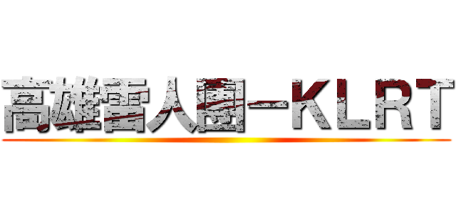 高雄雷人團－ＫＬＲＴ ()