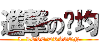 進撃の俞均 (I  LOVE DRAGON)