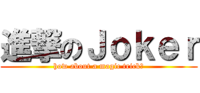 進撃のＪｏｋｅｒ (how about a magic trick?)