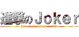 進撃のＪｏｋｅｒ (how about a magic trick?)