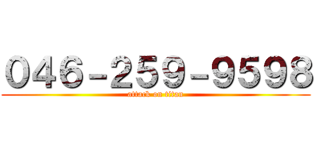 ０４６－２５９－９５９８ (attack on titan)