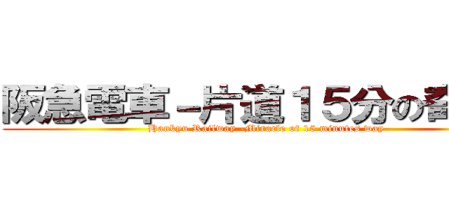 阪急電車－片道１５分の奇跡－ (Hankyu Railway -Miracle of 15 minutes way-)