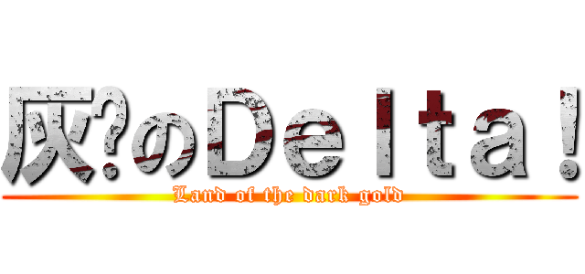 灰墁のＤｅｌｔａ！ (Land of the dark gold)