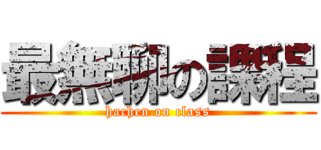 最無聊の課程 (hachen on class)