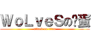 ＷｏＬｖｅＳの咕蛋 (attack on titan)