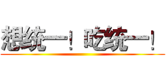 想统一！吃统一！ ()