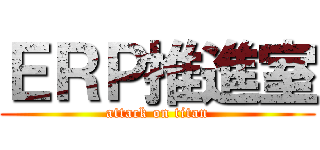 ＥＲＰ推進室 (attack on titan)