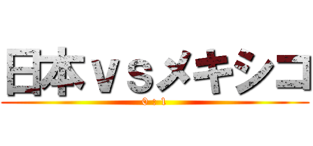 日本ｖｓメキシコ (0 : 1)