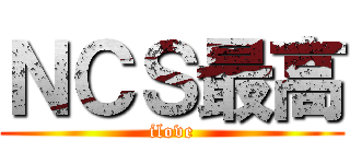 ＮＣＳ最高 (ilove)