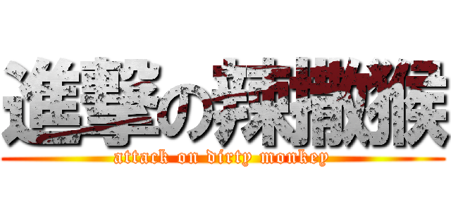 進撃の辣撒猴 (attack on dirty monkey)