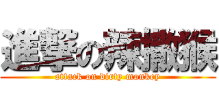 進撃の辣撒猴 (attack on dirty monkey)