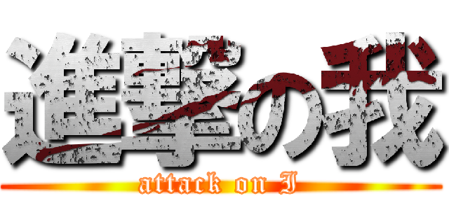 進撃の我 (attack on I)