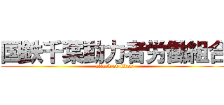 国鉄千葉動力者労働組合 (attack on titan)