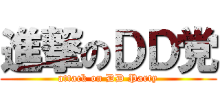 進撃のＤＤ党 (attack on DD Party)