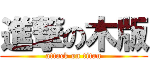 進撃の木版 (attack on titan)