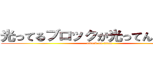 光ってるブロックが光ってんのよ！！！ (attack on titan)