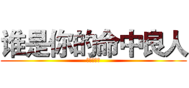 谁是你的命中良人 (。戏子矫情)