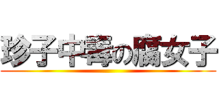 珍子中毒の腐女子 ()