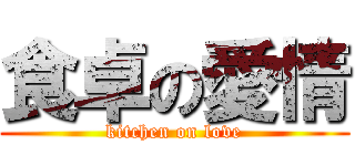 食卓の愛情 (kitchen on love)