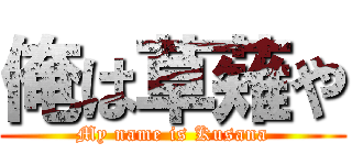 俺は草薙や (My name is Kusana)