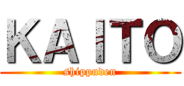 ＫＡＩＴＯ (shippuden)