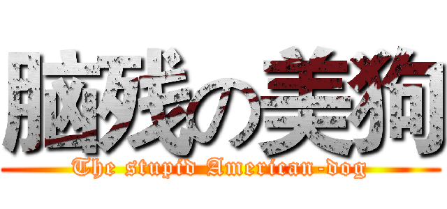 脑残の美狗 (The stupid American-dog)