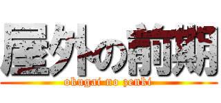 屋外の前期 (okugai no zenki)
