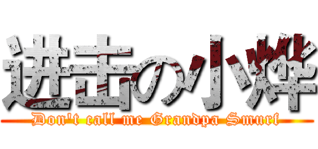 进击の小烨 (Don't call me Grandpa Smurf)