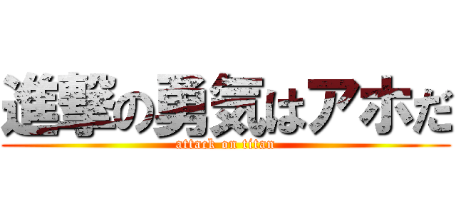 進撃の勇気はアホだ (attack on titan)