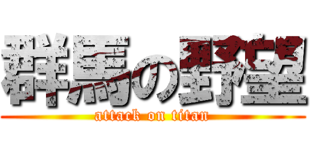 群馬の野望 (attack on titan)