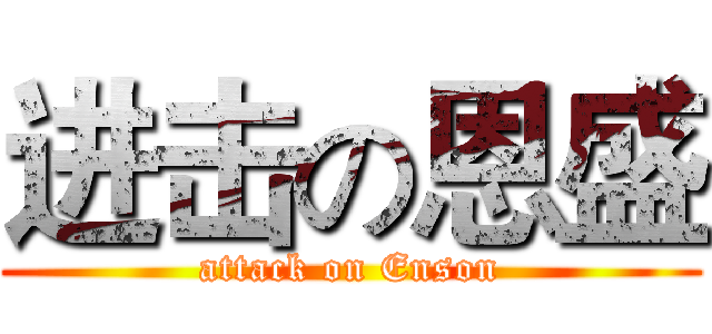 进击の恩盛 (attack on Enson)