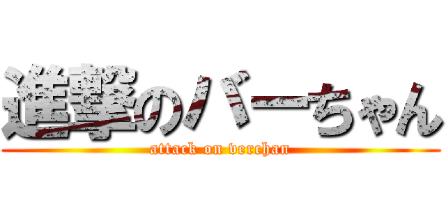 進撃のバーちゃん (attack on verchan)