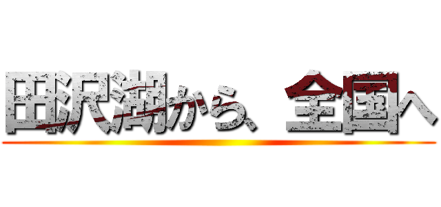 田沢湖から、全国へ ()