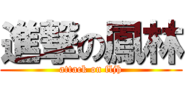 進撃の鳳林 (attack on fljh)