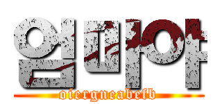 엄마야 (oiergneabefb)