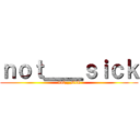 ｎｏｔ＿＿ｓｉｃｋ (not__sick)