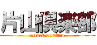 片山倶楽部 (attack on titan)