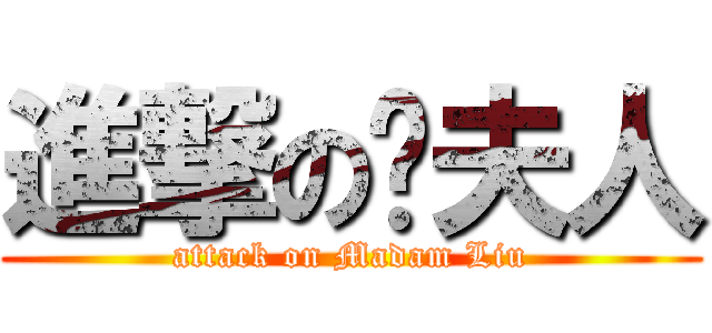 進撃の刘夫人 (attack on Madam Liu)