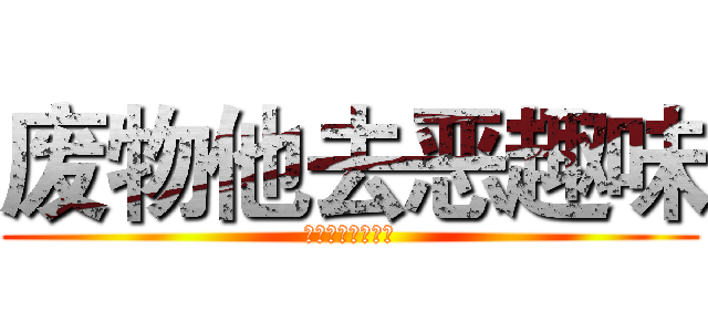 废物他去恶趣味 (人事顾问认为国企)