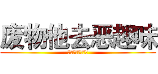 废物他去恶趣味 (人事顾问认为国企)