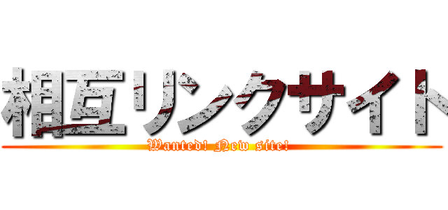 相互リンクサイト (Wanted! New site! )